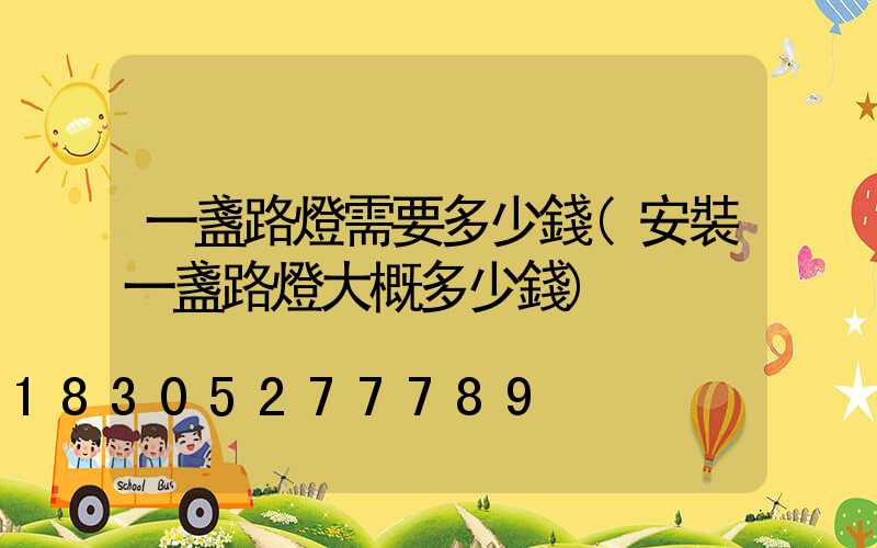 一盞路燈需要多少錢(安裝一盞路燈大概多少錢)