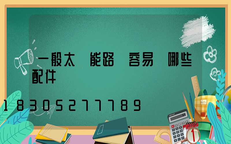 一般太陽能路燈容易壞哪些配件