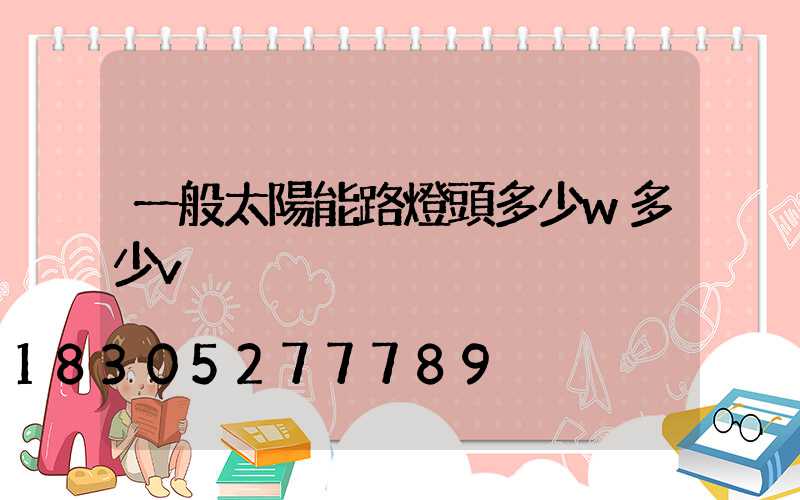 一般太陽能路燈頭多少w多少v