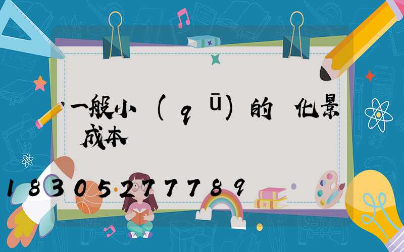 一般小區(qū)的綠化景觀成本