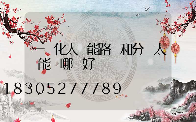 一體化太陽能路燈和分體太陽能燈哪個好