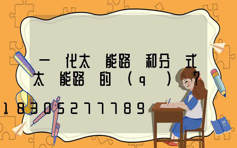 一體化太陽能路燈和分體式太陽能路燈的區(qū)別？