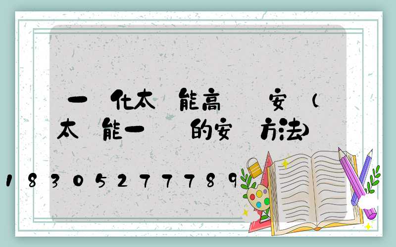 一體化太陽能高桿燈安裝(太陽能一體燈的安裝方法)