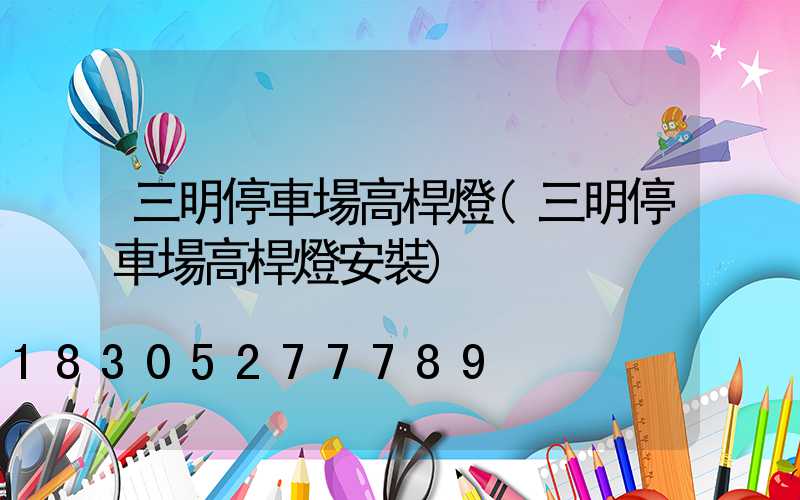 三明停車場高桿燈(三明停車場高桿燈安裝)