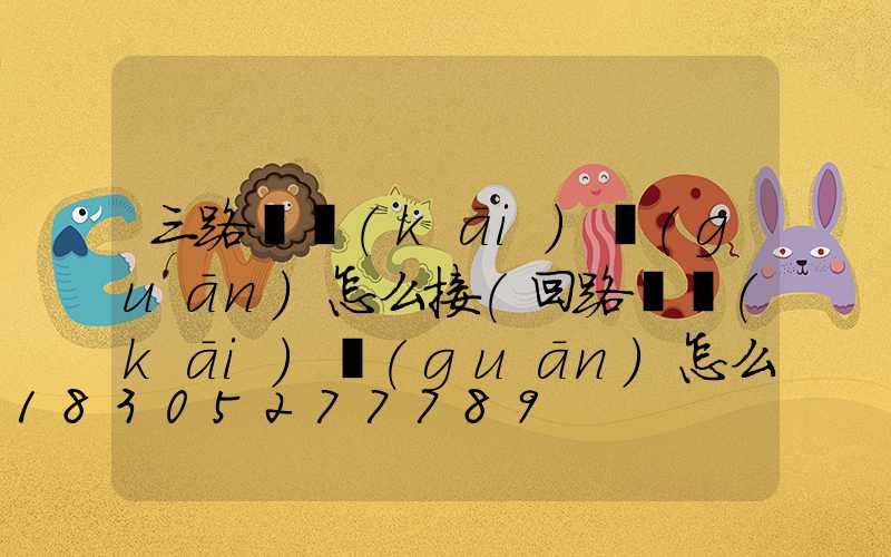 三路燈開(kāi)關(guān)怎么接(回路燈開(kāi)關(guān)怎么接)