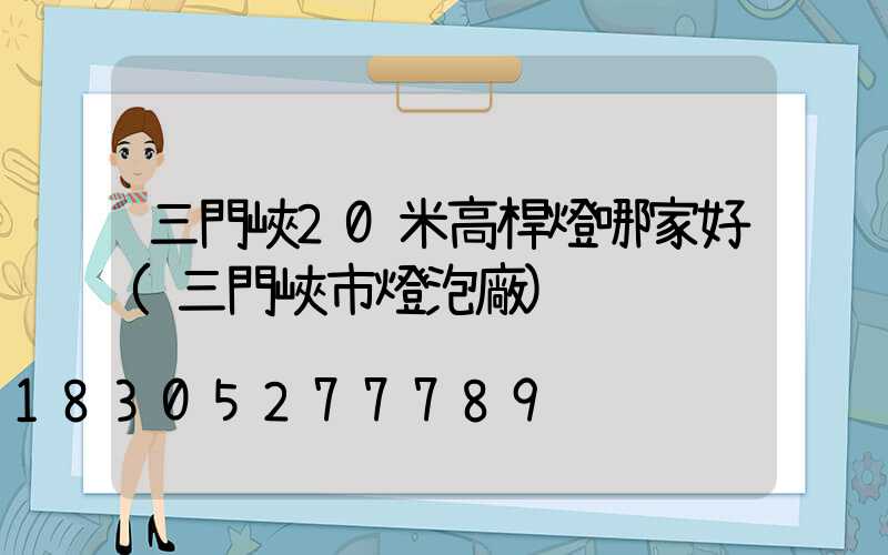 三門峽20米高桿燈哪家好(三門峽市燈泡廠)
