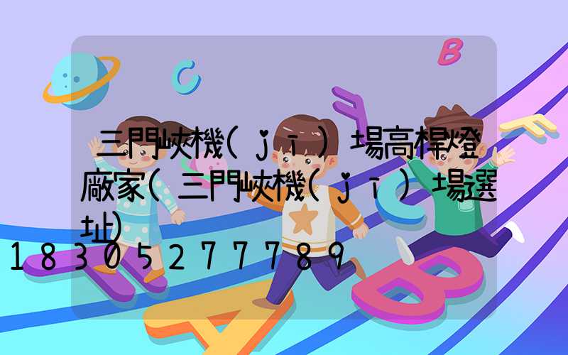 三門峽機(jī)場高桿燈廠家(三門峽機(jī)場選址)