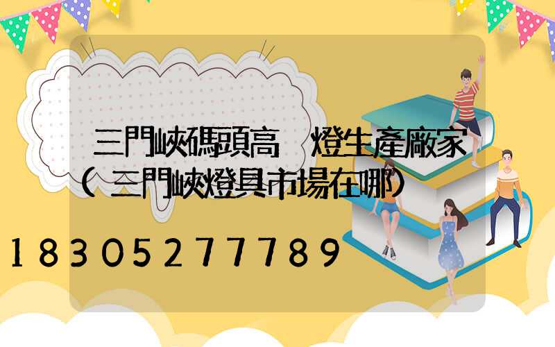 三門峽碼頭高桿燈生產廠家(三門峽燈具市場在哪)