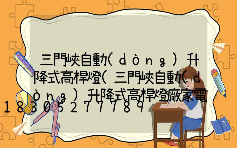 三門峽自動(dòng)升降式高桿燈(三門峽自動(dòng)升降式高桿燈廠家電話)