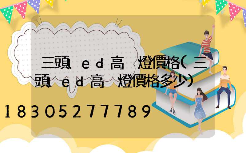 三頭led高桿燈價格(三頭led高桿燈價格多少)