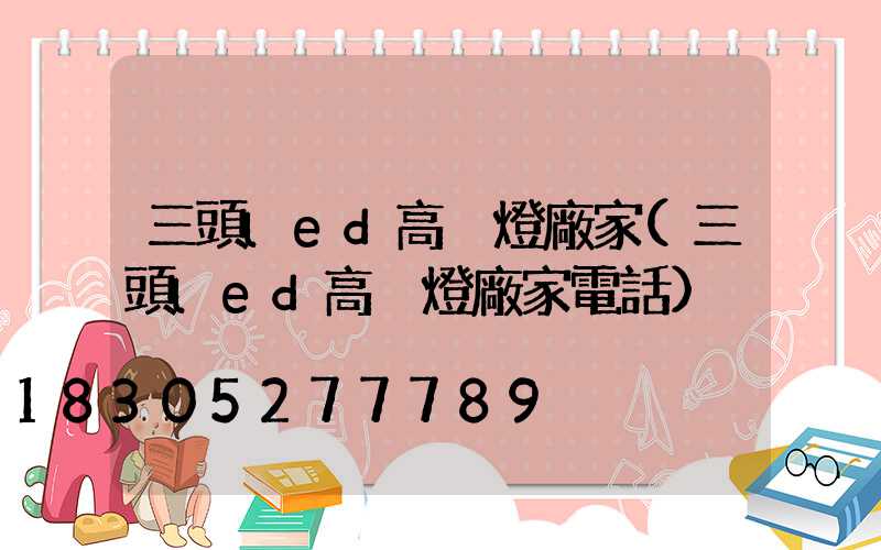 三頭led高桿燈廠家(三頭led高桿燈廠家電話)