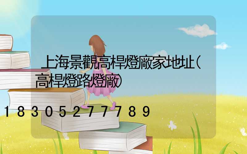 上海景觀高桿燈廠家地址(高桿燈路燈廠)
