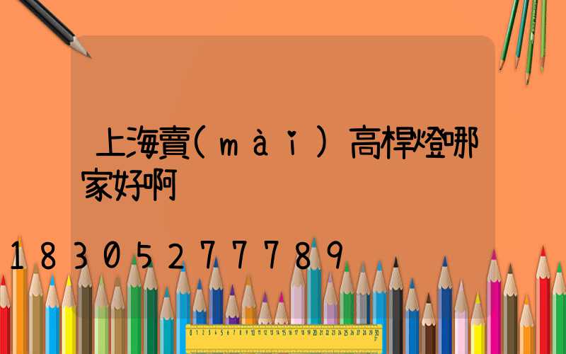 上海賣(mài)高桿燈哪家好啊