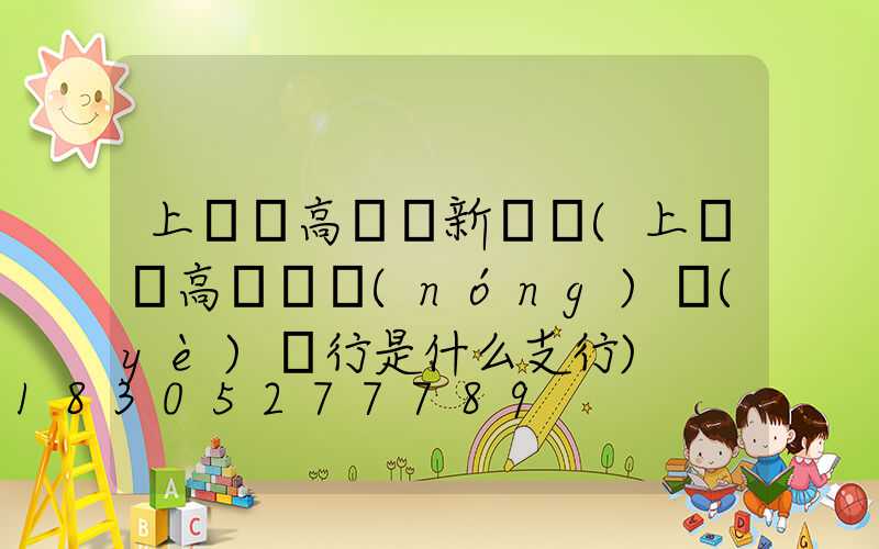 上饒縣高桿燈新樓盤(上饒縣高桿燈農(nóng)業(yè)銀行是什么支行)