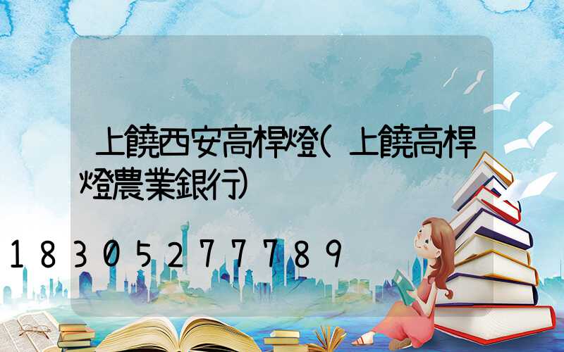 上饒西安高桿燈(上饒高桿燈農業銀行)