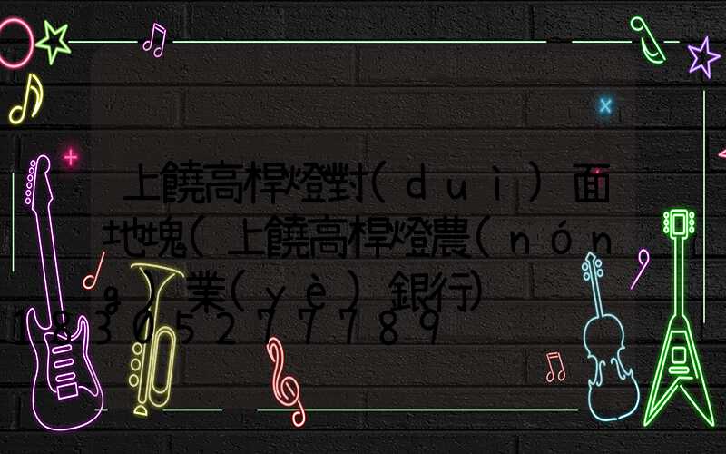 上饒高桿燈對(duì)面地塊(上饒高桿燈農(nóng)業(yè)銀行)