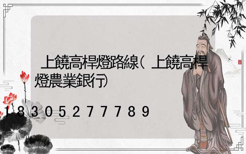 上饒高桿燈路線(上饒高桿燈農業銀行)