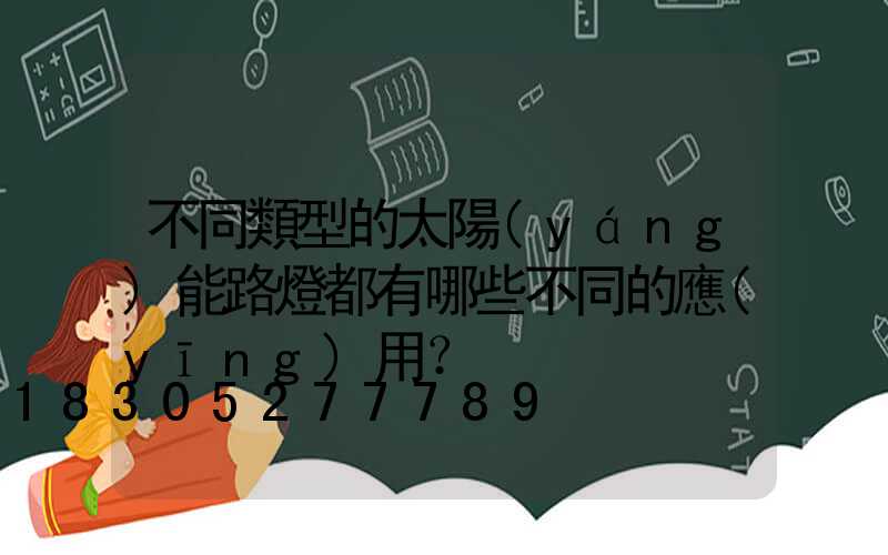 不同類型的太陽(yáng)能路燈都有哪些不同的應(yīng)用？