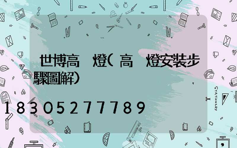 世博高桿燈(高桿燈安裝步驟圖解)