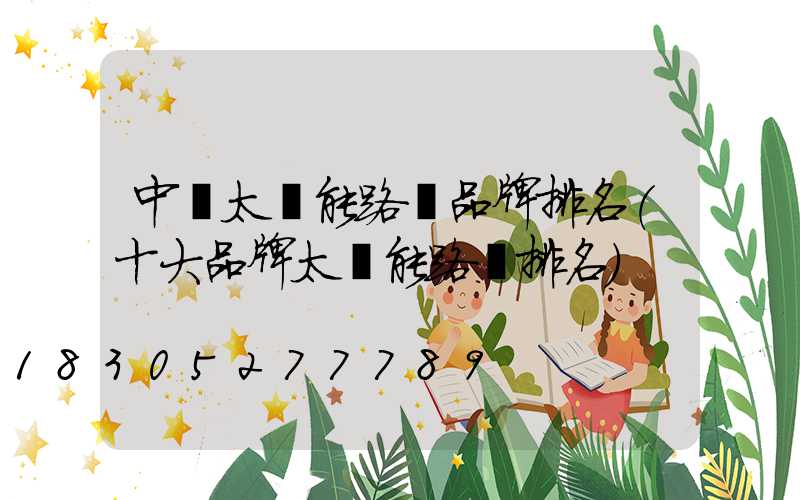 中國太陽能路燈品牌排名(十大品牌太陽能路燈排名)