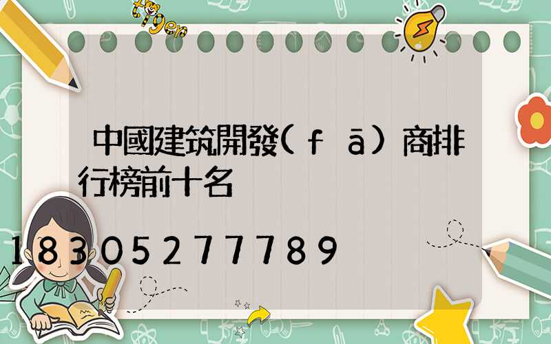 中國建筑開發(fā)商排行榜前十名