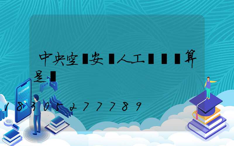 中央空調安裝人工費單獨算是嗎