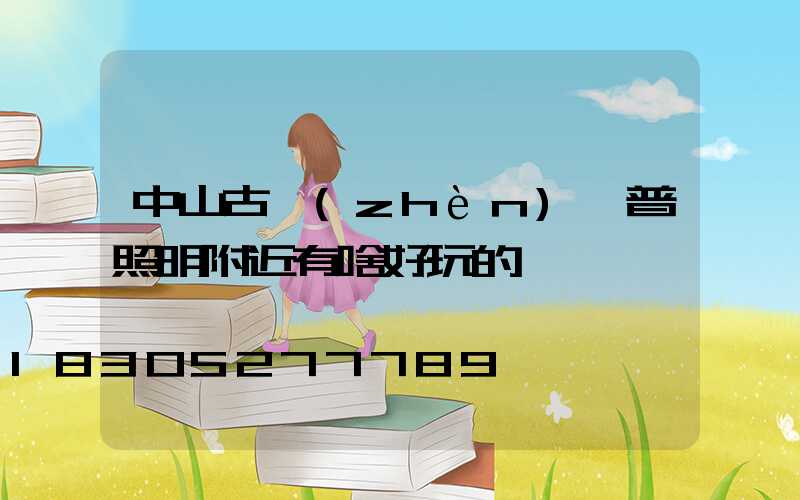 中山古鎮(zhèn)歐普照明附近有啥好玩的