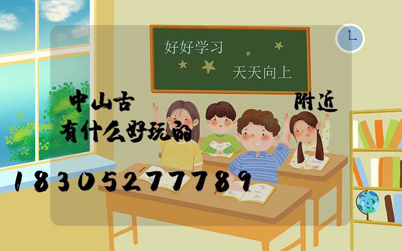 中山古鎮(zhèn)附近有什么好玩的