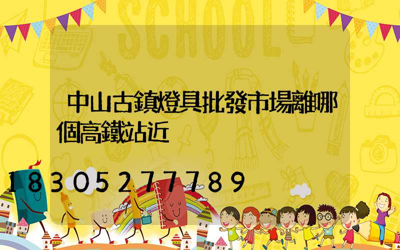 中山古鎮燈具批發市場離哪個高鐵站近