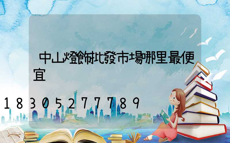 中山燈飾批發市場哪里最便宜