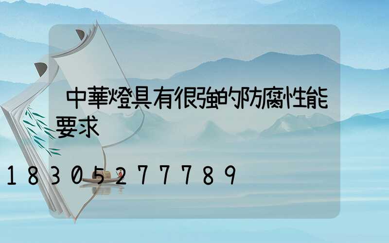 中華燈具有很強的防腐性能要求