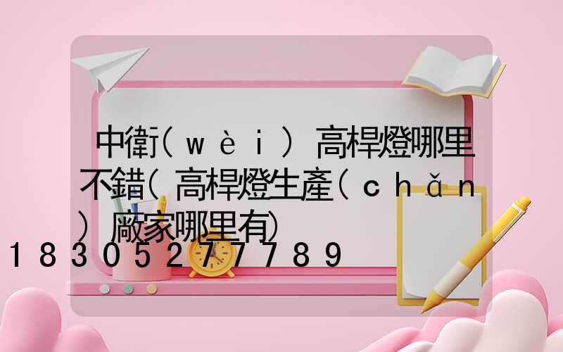 中衛(wèi)高桿燈哪里不錯(高桿燈生產(chǎn)廠家哪里有)