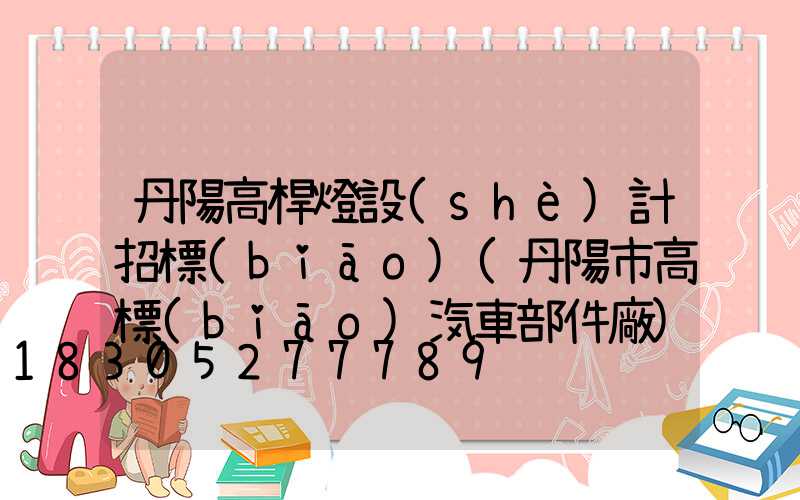 丹陽高桿燈設(shè)計招標(biāo)(丹陽市高標(biāo)汽車部件廠)