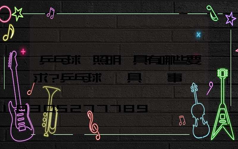 乒乓球場照明燈具有哪些要求？乒乓球場燈具選擇事項