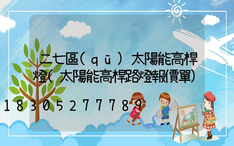 二七區(qū)太陽能高桿燈(太陽能高桿路燈報價單)