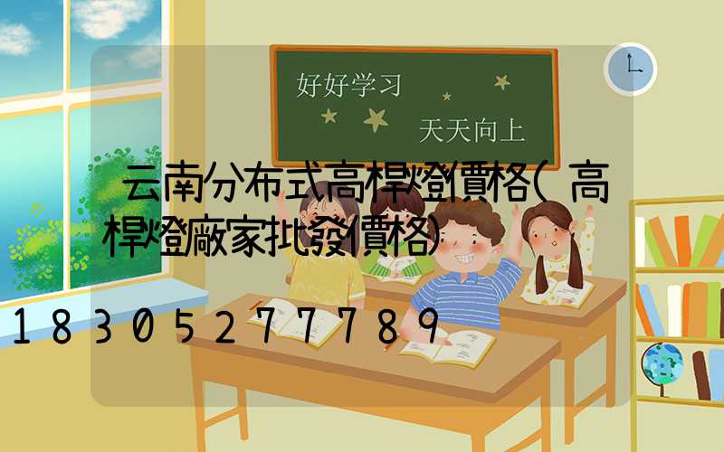 云南分布式高桿燈價格(高桿燈廠家批發價格)