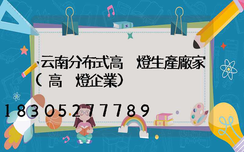 云南分布式高桿燈生產廠家(高桿燈企業)