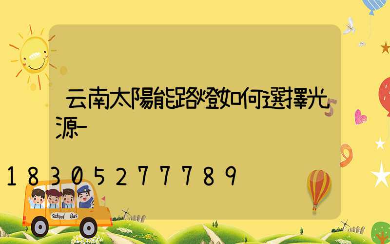 云南太陽能路燈如何選擇光源-