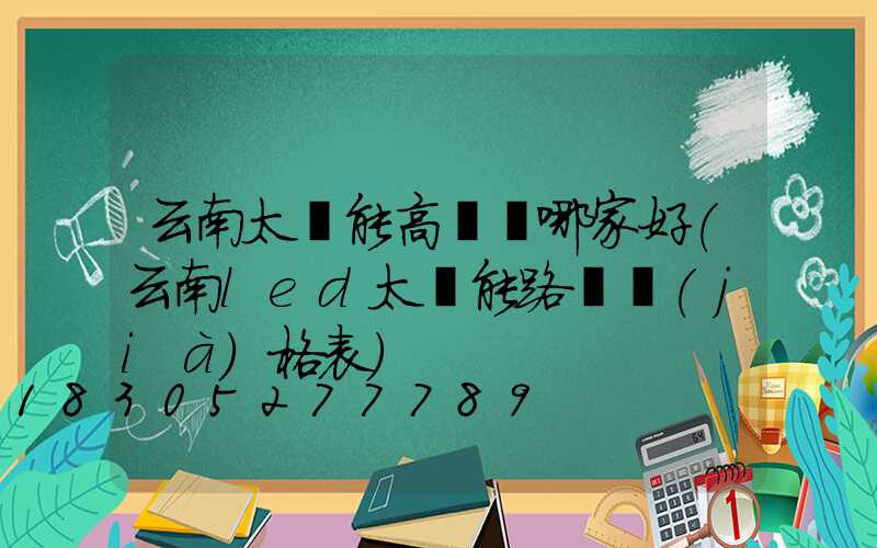 云南太陽能高桿燈哪家好(云南led太陽能路燈價(jià)格表)