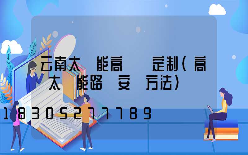 云南太陽能高桿燈定制(高桿太陽能路燈安裝方法)