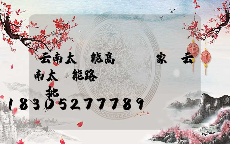 云南太陽能高桿燈廠家(云南太陽能路燈現(xiàn)貨批發(fā))