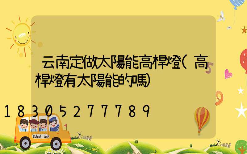 云南定做太陽能高桿燈(高桿燈有太陽能的嗎)