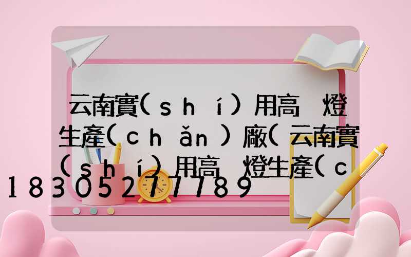 云南實(shí)用高桿燈生產(chǎn)廠(云南實(shí)用高桿燈生產(chǎn)廠家)