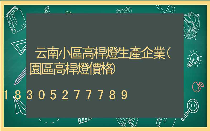 云南小區高桿燈生產企業(園區高桿燈價格)