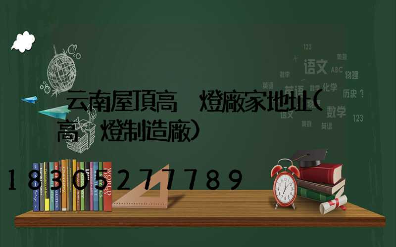 云南屋頂高桿燈廠家地址(高桿燈制造廠)