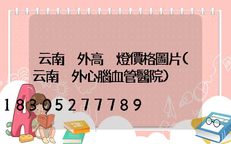 云南戶外高桿燈價格圖片(云南戶外心腦血管醫院)