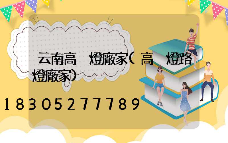 云南高桿燈廠家(高桿燈路燈廠家)