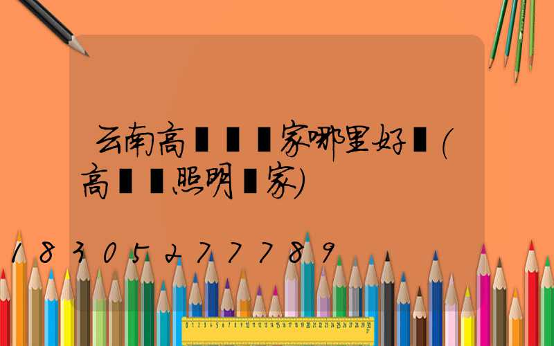 云南高桿燈廠家哪里好賣(高桿燈照明廠家)