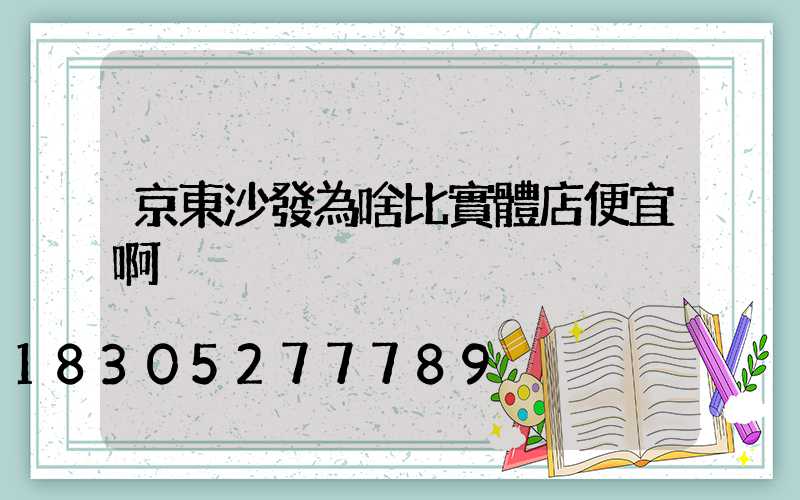京東沙發為啥比實體店便宜啊