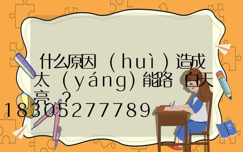 什么原因會(huì)造成太陽(yáng)能路燈白天亮燈？